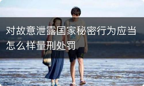 对故意泄露国家秘密行为应当怎么样量刑处罚