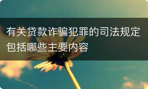 有关贷款诈骗犯罪的司法规定包括哪些主要内容