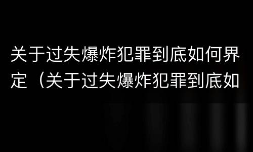 关于过失爆炸犯罪到底如何界定（关于过失爆炸犯罪到底如何界定罪名）