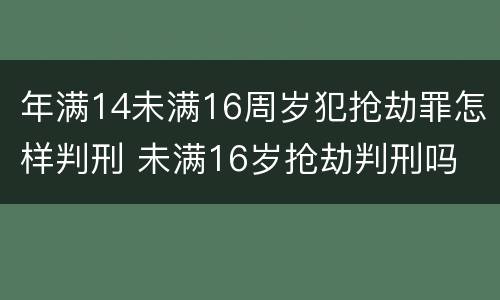 年满14未满16周岁犯抢劫罪怎样判刑 未满16岁抢劫判刑吗