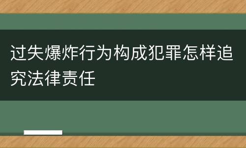 过失爆炸行为构成犯罪怎样追究法律责任