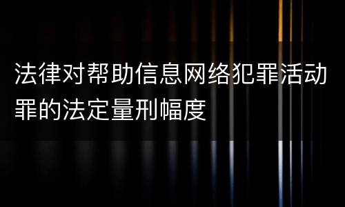 法律对帮助信息网络犯罪活动罪的法定量刑幅度