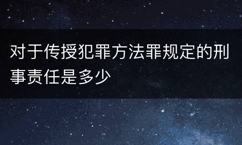 对于传授犯罪方法罪规定的刑事责任是多少