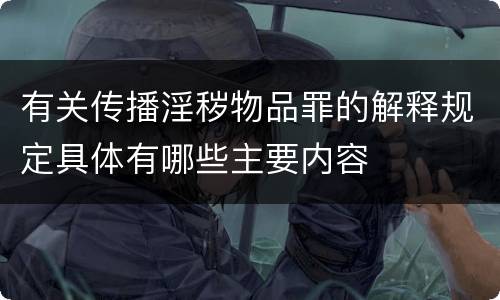 有关传播淫秽物品罪的解释规定具体有哪些主要内容