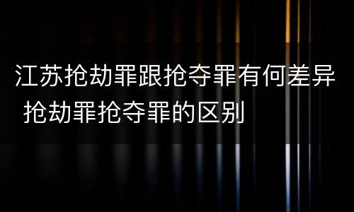 江苏抢劫罪跟抢夺罪有何差异 抢劫罪抢夺罪的区别