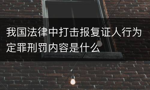 我国法律中打击报复证人行为定罪刑罚内容是什么