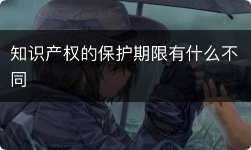 知识产权的保护期限有什么不同