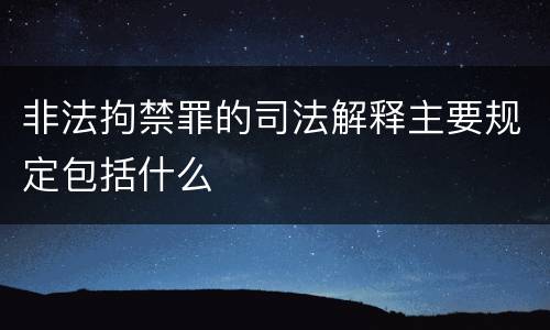 非法拘禁罪的司法解释主要规定包括什么