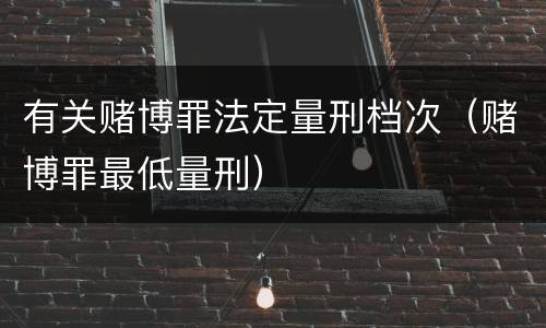 有关赌博罪法定量刑档次（赌博罪最低量刑）