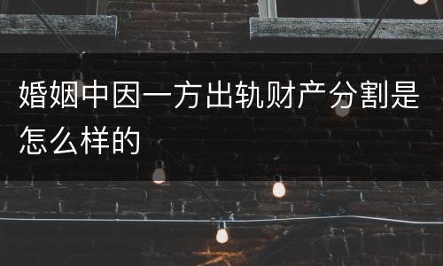 婚姻中因一方出轨财产分割是怎么样的