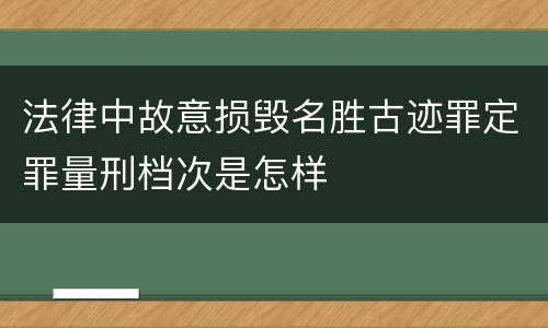 法律中故意损毁名胜古迹罪定罪量刑档次是怎样