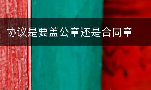 协议是要盖公章还是合同章
