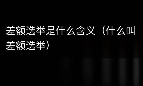 差额选举是什么含义（什么叫差额选举）