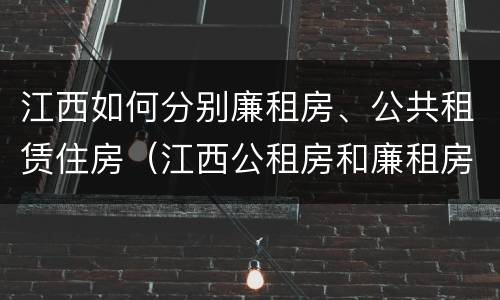 江西如何分别廉租房、公共租赁住房（江西公租房和廉租房能买吗）