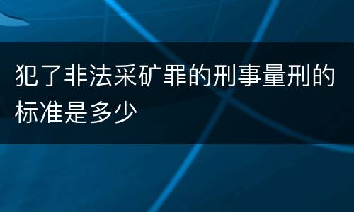 犯了非法采矿罪的刑事量刑的标准是多少