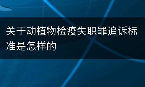 关于动植物检疫失职罪追诉标准是怎样的
