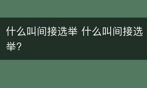 什么叫间接选举 什么叫间接选举?