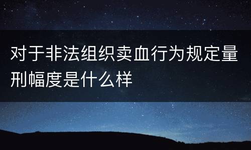 对于非法组织卖血行为规定量刑幅度是什么样