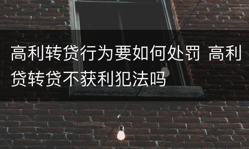 高利转贷行为要如何处罚 高利贷转贷不获利犯法吗