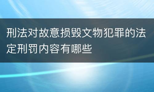 刑法对故意损毁文物犯罪的法定刑罚内容有哪些