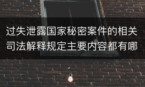 过失泄露国家秘密案件的相关司法解释规定主要内容都有哪些