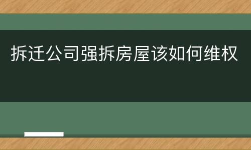 拆迁公司强拆房屋该如何维权