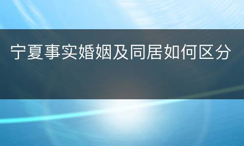 宁夏事实婚姻及同居如何区分