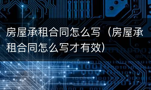 房屋承租合同怎么写（房屋承租合同怎么写才有效）