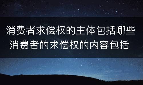 消费者求偿权的主体包括哪些 消费者的求偿权的内容包括