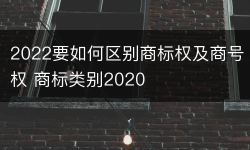 2022要如何区别商标权及商号权 商标类别2020