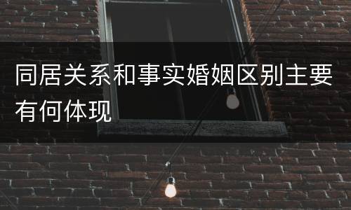同居关系和事实婚姻区别主要有何体现