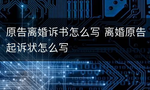 原告离婚诉书怎么写 离婚原告起诉状怎么写