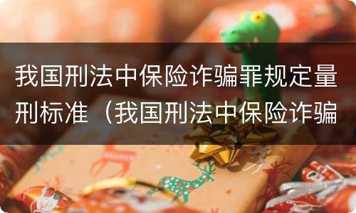 我国刑法中保险诈骗罪规定量刑标准（我国刑法中保险诈骗罪规定量刑标准是多少）