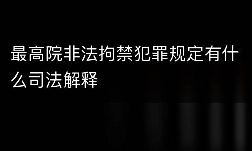最高院非法拘禁犯罪规定有什么司法解释