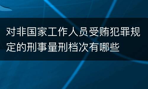 对非国家工作人员受贿犯罪规定的刑事量刑档次有哪些