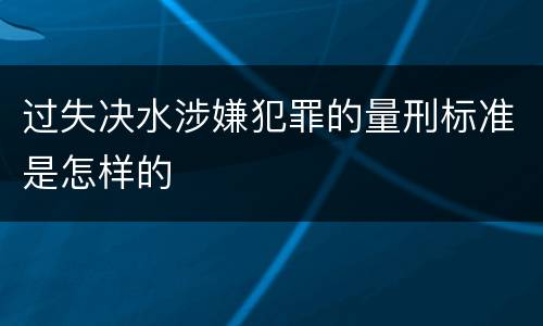 过失决水涉嫌犯罪的量刑标准是怎样的