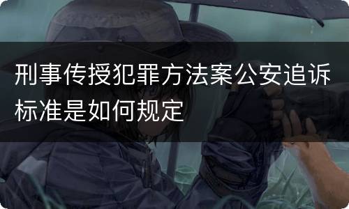 刑事传授犯罪方法案公安追诉标准是如何规定