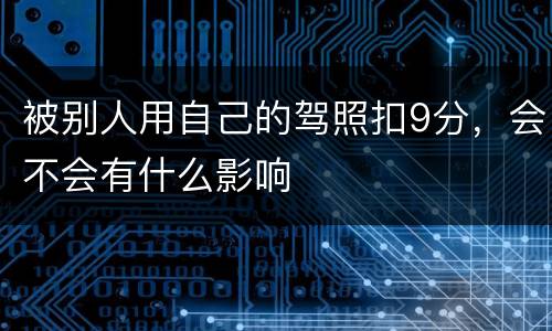 被别人用自己的驾照扣9分，会不会有什么影响