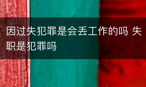 因过失犯罪是会丢工作的吗 失职是犯罪吗