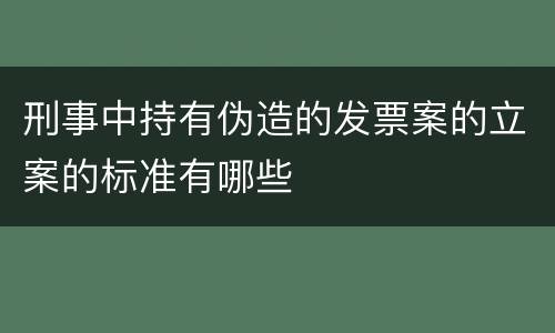 刑事中持有伪造的发票案的立案的标准有哪些
