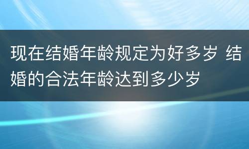 现在结婚年龄规定为好多岁 结婚的合法年龄达到多少岁