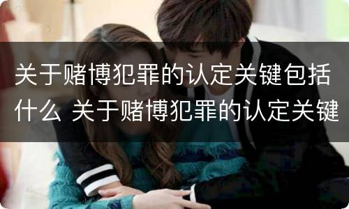关于赌博犯罪的认定关键包括什么 关于赌博犯罪的认定关键包括什么问题