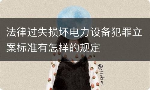 法律过失损坏电力设备犯罪立案标准有怎样的规定