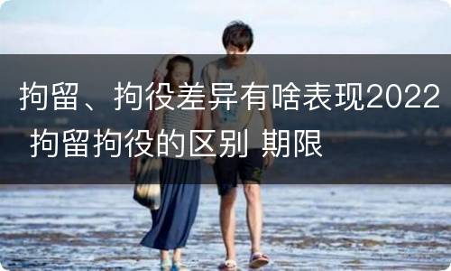 拘留、拘役差异有啥表现2022 拘留拘役的区别 期限