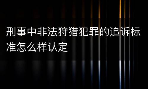 刑事中非法狩猎犯罪的追诉标准怎么样认定