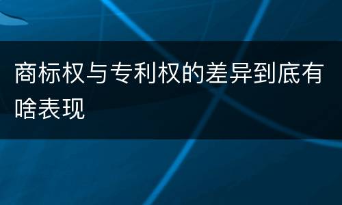 商标权与专利权的差异到底有啥表现
