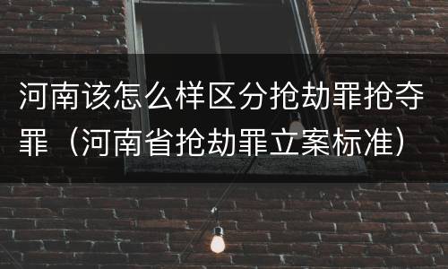 河南该怎么样区分抢劫罪抢夺罪（河南省抢劫罪立案标准）