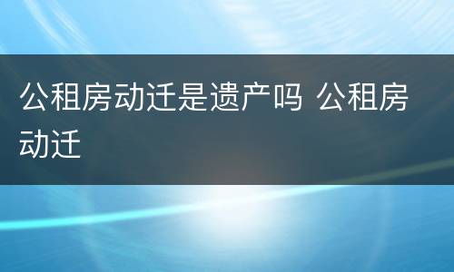 公租房动迁是遗产吗 公租房 动迁