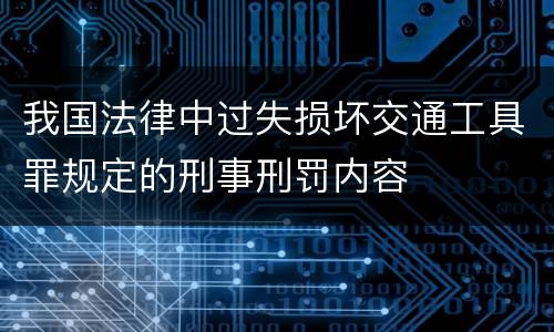 我国法律中过失损坏交通工具罪规定的刑事刑罚内容