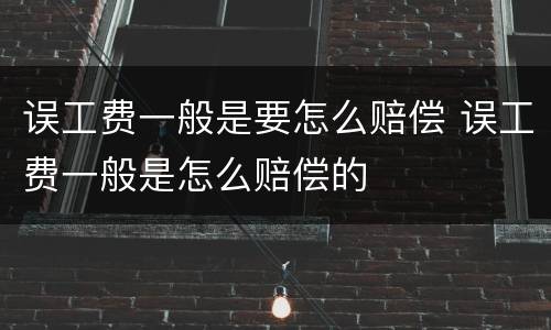 误工费一般是要怎么赔偿 误工费一般是怎么赔偿的
